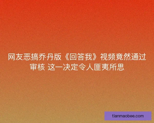 网友恶搞乔丹版《回答我》视频竟然通过审核 这一决定令人匪夷所思