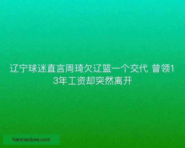 辽宁球迷直言周琦欠辽篮一个交代 曾领13年工资却突然离开
