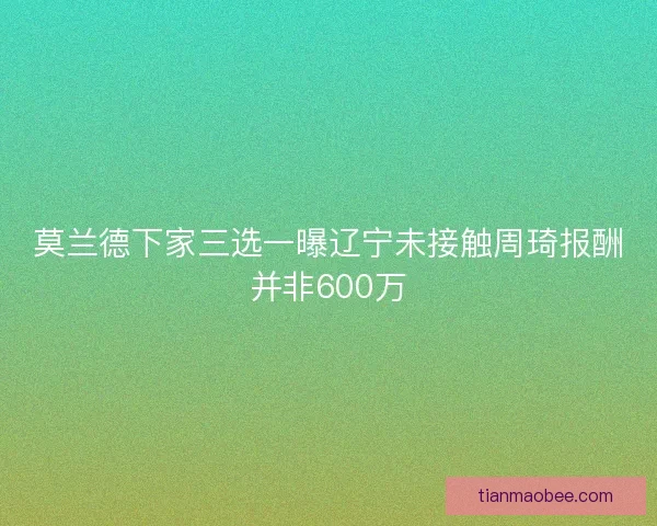 莫兰德下家三选一曝辽宁未接触周琦报酬并非600万