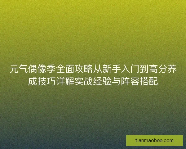 元气偶像季全面攻略从新手入门到高分养成技巧详解实战经验与阵容搭配