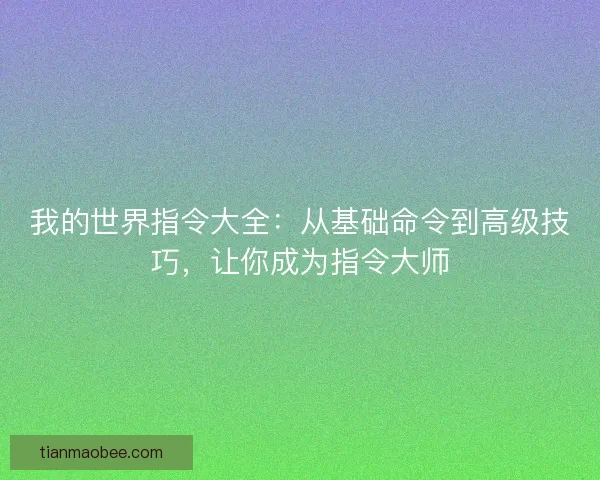 我的世界指令大全：从基础命令到高级技巧，让你成为指令大师