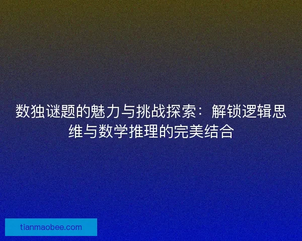 数独谜题的魅力与挑战探索：解锁逻辑思维与数学推理的完美结合