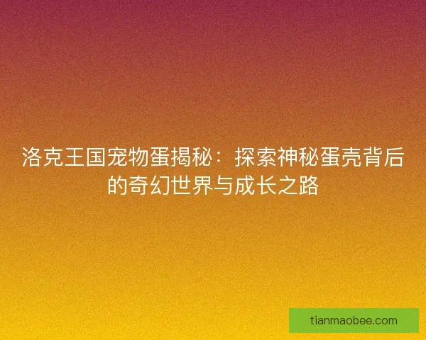 洛克王国宠物蛋揭秘：探索神秘蛋壳背后的奇幻世界与成长之路