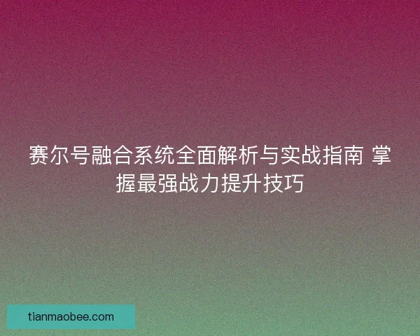 赛尔号融合系统全面解析与实战指南 掌握最强战力提升技巧