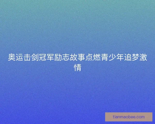 奥运击剑冠军励志故事点燃青少年追梦激情