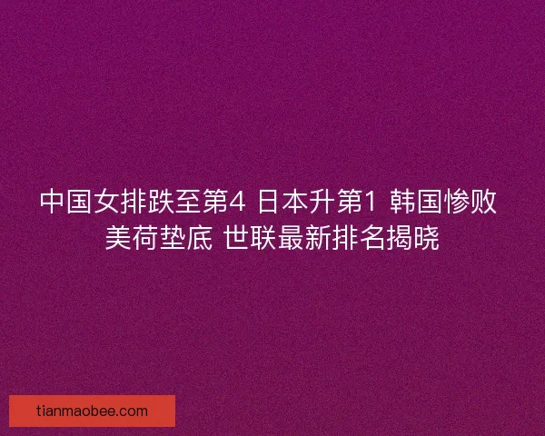 中国女排跌至第4 日本升第1 韩国惨败 美荷垫底 世联最新排名揭晓