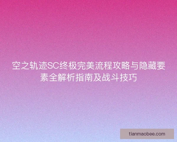 空之轨迹SC终极完美流程攻略与隐藏要素全解析指南及战斗技巧