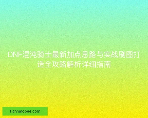 DNF混沌骑士最新加点思路与实战刷图打造全攻略解析详细指南