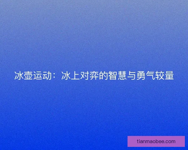 冰壶运动：冰上对弈的智慧与勇气较量