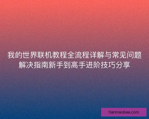 我的世界联机教程全流程详解与常见问题解决指南新手到高手进阶技巧分享