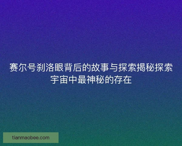 赛尔号刹洛眼背后的故事与探索揭秘探索宇宙中最神秘的存在