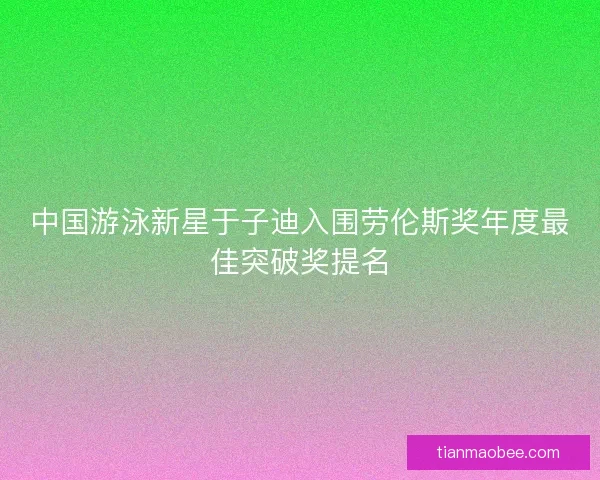 中国游泳新星于子迪入围劳伦斯奖年度最佳突破奖提名