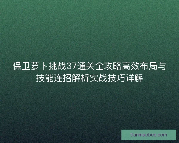 保卫萝卜挑战37通关全攻略高效布局与技能连招解析实战技巧详解