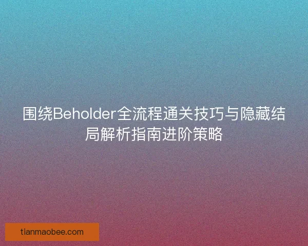 围绕Beholder全流程通关技巧与隐藏结局解析指南进阶策略