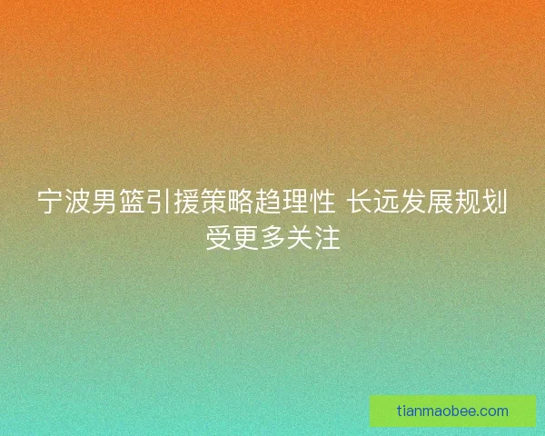 宁波男篮引援策略趋理性 长远发展规划受更多关注