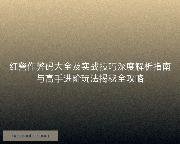 红警作弊码大全及实战技巧深度解析指南与高手进阶玩法揭秘全攻略