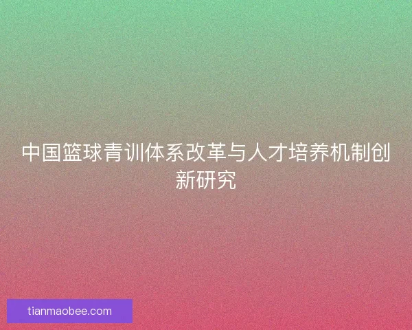 中国篮球青训体系改革与人才培养机制创新研究