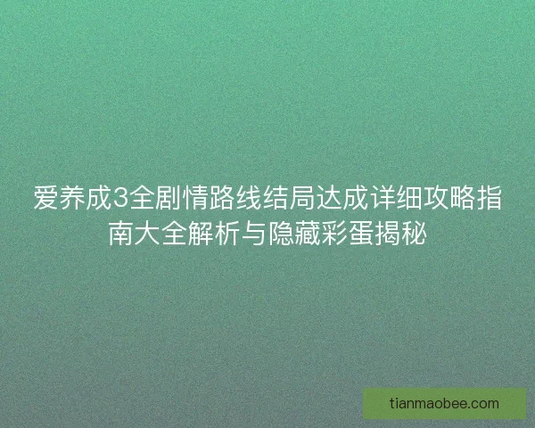 爱养成3全剧情路线结局达成详细攻略指南大全解析与隐藏彩蛋揭秘