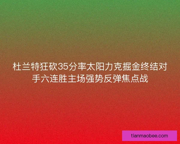 杜兰特狂砍35分率太阳力克掘金终结对手六连胜主场强势反弹焦点战