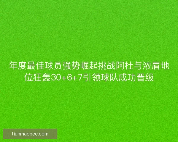 年度最佳球员强势崛起挑战阿杜与浓眉地位狂轰30+6+7引领球队成功晋级