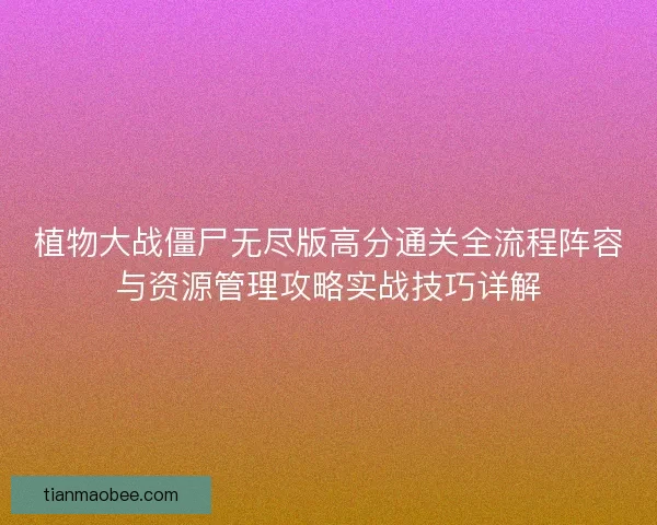 植物大战僵尸无尽版高分通关全流程阵容与资源管理攻略实战技巧详解